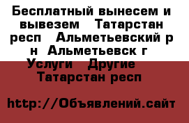 Бесплатный вынесем и вывезем - Татарстан респ., Альметьевский р-н, Альметьевск г. Услуги » Другие   . Татарстан респ.